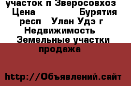 участок п Зверосовхоз › Цена ­ 250 000 - Бурятия респ., Улан-Удэ г. Недвижимость » Земельные участки продажа   